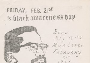 Flyer with a portrait of Malcolm X. Friday, Feb. 21st is Black Awareness day. Born May 19, 1925. Murdered February 21st, 1965. Malcolm X Memorial Service